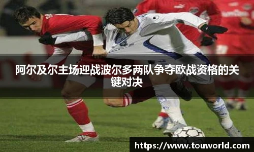 阿尔及尔主场迎战波尔多两队争夺欧战资格的关键对决