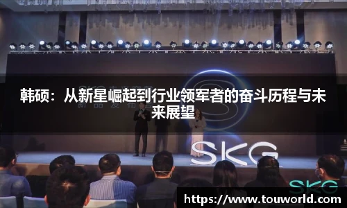 韩硕：从新星崛起到行业领军者的奋斗历程与未来展望