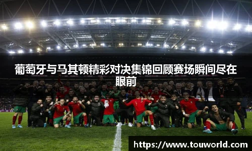 葡萄牙与马其顿精彩对决集锦回顾赛场瞬间尽在眼前
