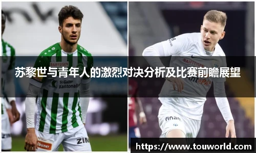 苏黎世与青年人的激烈对决分析及比赛前瞻展望