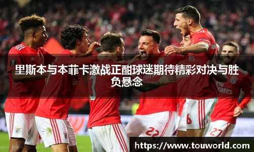 里斯本与本菲卡激战正酣球迷期待精彩对决与胜负悬念