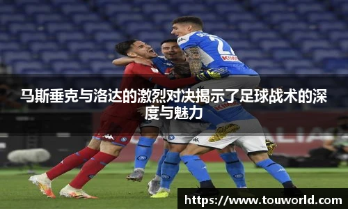 马斯垂克与洛达的激烈对决揭示了足球战术的深度与魅力