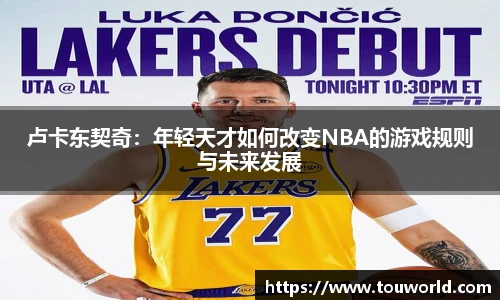 卢卡东契奇：年轻天才如何改变NBA的游戏规则与未来发展