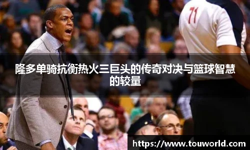 隆多单骑抗衡热火三巨头的传奇对决与篮球智慧的较量