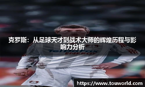 克罗斯：从足球天才到战术大师的辉煌历程与影响力分析