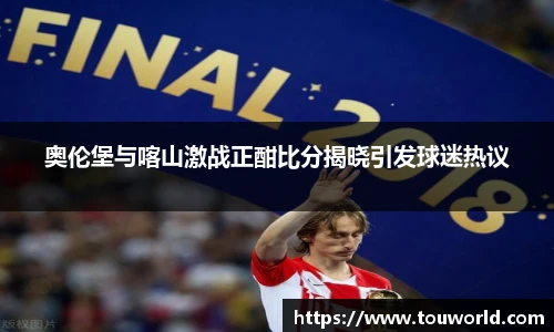 奥伦堡与喀山激战正酣比分揭晓引发球迷热议