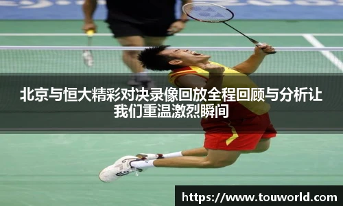 北京与恒大精彩对决录像回放全程回顾与分析让我们重温激烈瞬间