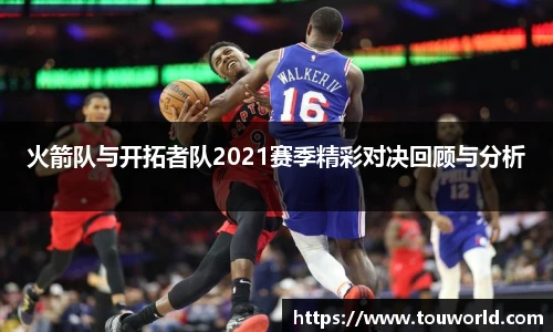 火箭队与开拓者队2021赛季精彩对决回顾与分析