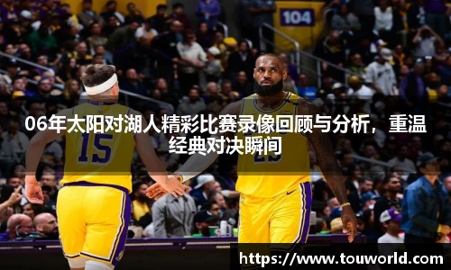 06年太阳对湖人精彩比赛录像回顾与分析，重温经典对决瞬间