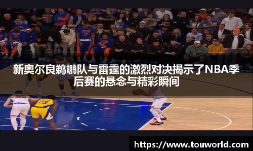 新奥尔良鹈鹕队与雷霆的激烈对决揭示了NBA季后赛的悬念与精彩瞬间